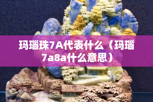 瑪瑙珠7A代表什么（瑪瑙7a8a什么意思）