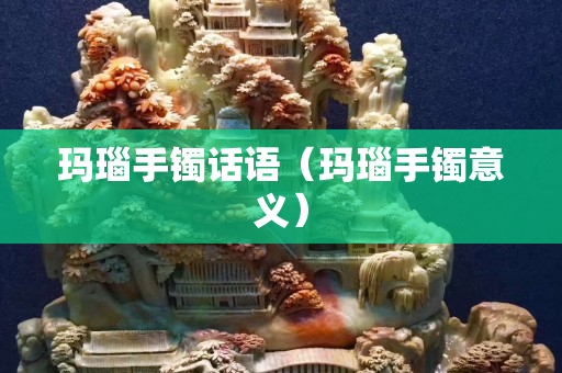 瑪瑙手鐲話語（瑪瑙手鐲意義）