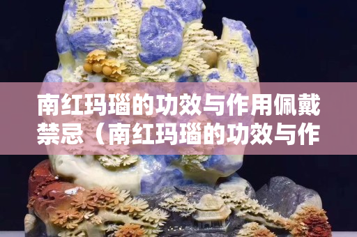 南紅瑪瑙的功效與作用佩戴禁忌（南紅瑪瑙的功效與作用佩戴禁忌圖片）