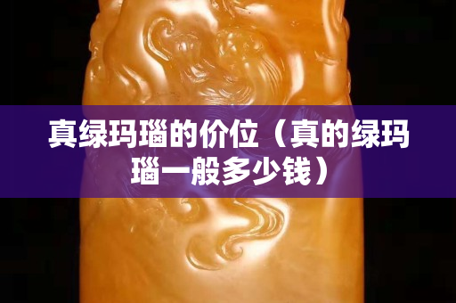 真綠瑪瑙的價位（真的綠瑪瑙一般多少錢）