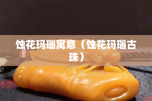 蝕花瑪瑙寓意（蝕花瑪瑙古珠）