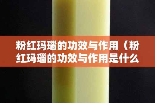 粉紅瑪瑙的功效與作用（粉紅瑪瑙的功效與作用是什么意思）