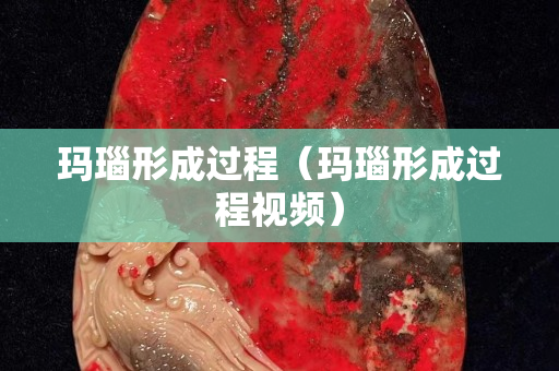 瑪瑙形成過程（瑪瑙形成過程視頻）