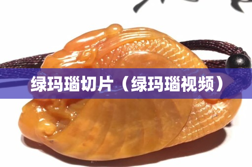 綠瑪瑙切片（綠瑪瑙視頻）