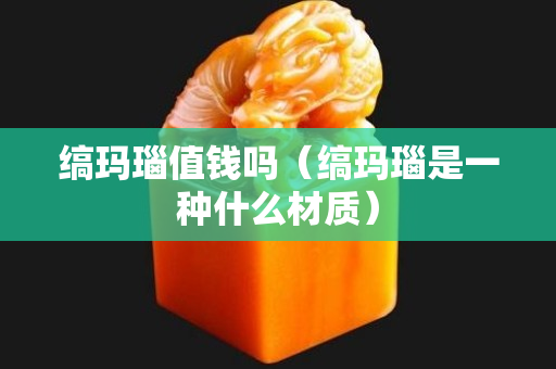 縞瑪瑙值錢嗎（縞瑪瑙是一種什么材質）