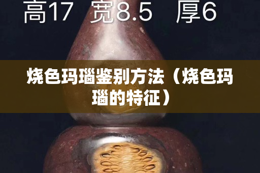 燒色瑪瑙鑒別方法（燒色瑪瑙的特征）