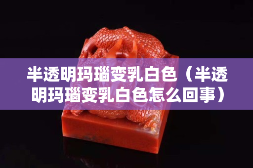 半透明瑪瑙變?nèi)榘咨ò胪该鳜旇ё內(nèi)榘咨趺椿厥拢? title=