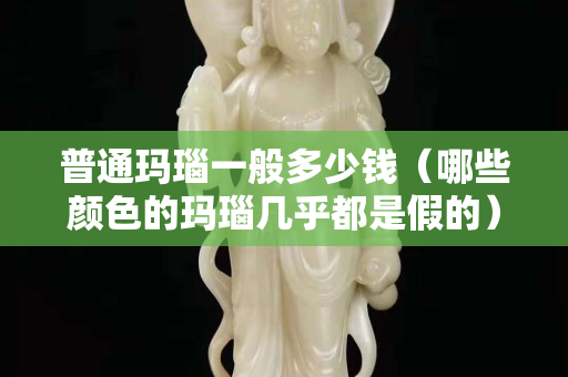 普通瑪瑙一般多少錢（哪些顏色的瑪瑙幾乎都是假的）