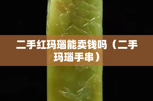 二手紅瑪瑙能賣錢嗎（二手瑪瑙手串）