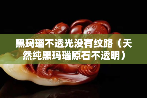 黑瑪瑙不透光沒有紋路（天然純黑瑪瑙原石不透明）