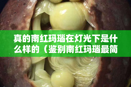 真的南紅瑪瑙在燈光下是什么樣的（鑒別南紅瑪瑙最簡單方法）