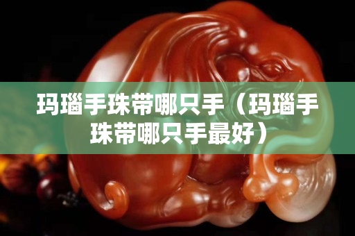 瑪瑙手珠帶哪只手（瑪瑙手珠帶哪只手最好）