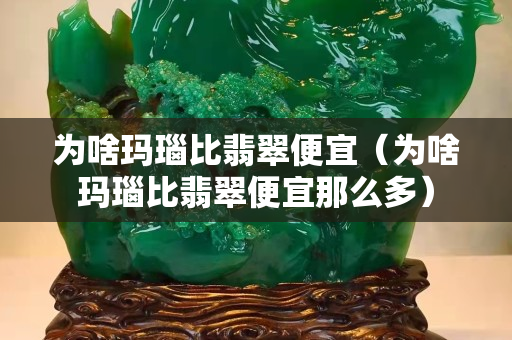 為啥瑪瑙比翡翠便宜（為啥瑪瑙比翡翠便宜那么多）