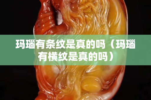 瑪瑙有條紋是真的嗎（瑪瑙有橫紋是真的嗎）