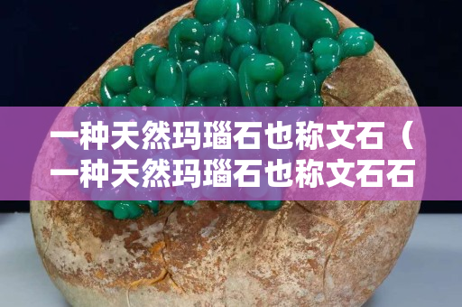 一種天然瑪瑙石也稱(chēng)文石（一種天然瑪瑙石也稱(chēng)文石石嗎）