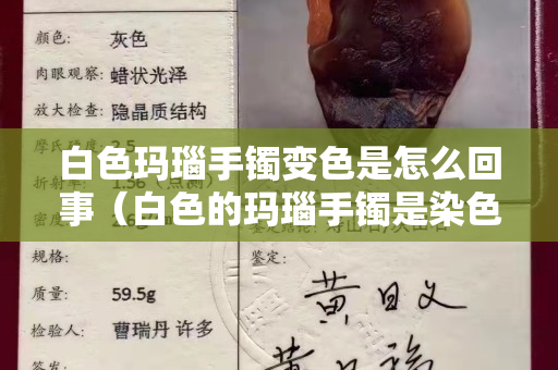 白色瑪瑙手鐲變色是怎么回事（白色的瑪瑙手鐲是染色的嗎）