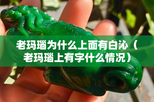 老瑪瑙為什么上面有白沁（老瑪瑙上有字什么情況）