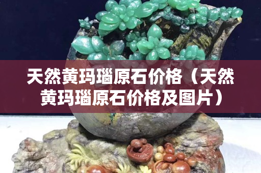 天然黃瑪瑙原石價格（天然黃瑪瑙原石價格及圖片）