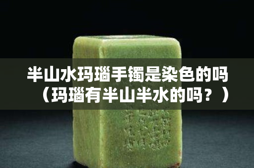 半山水瑪瑙手鐲是染色的嗎（瑪瑙有半山半水的嗎？）