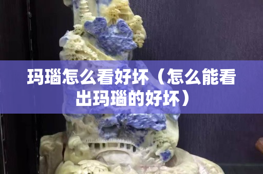 瑪瑙怎么看好壞（怎么能看出瑪瑙的好壞）