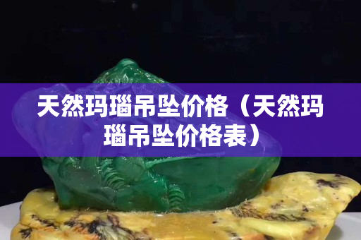 天然瑪瑙吊墜價格（天然瑪瑙吊墜價格表）