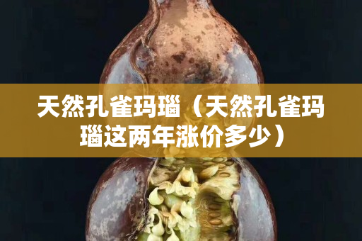 天然孔雀瑪瑙（天然孔雀瑪瑙這兩年漲價多少）