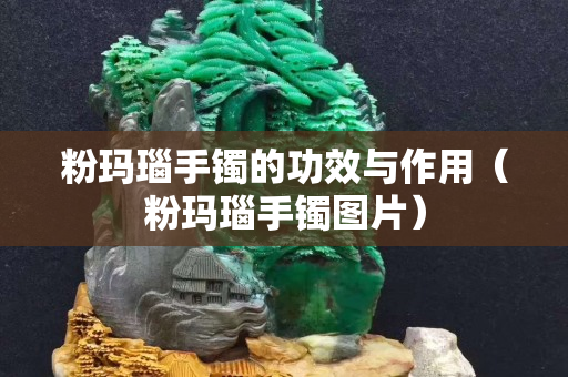 粉瑪瑙手鐲的功效與作用（粉瑪瑙手鐲圖片）