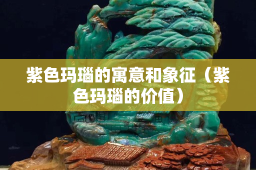 紫色瑪瑙的寓意和象征（紫色瑪瑙的價值）