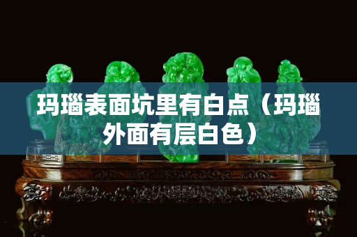 瑪瑙表面坑里有白點（瑪瑙外面有層白色）