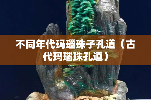不同年代瑪瑙珠子孔道（古代瑪瑙珠孔道）