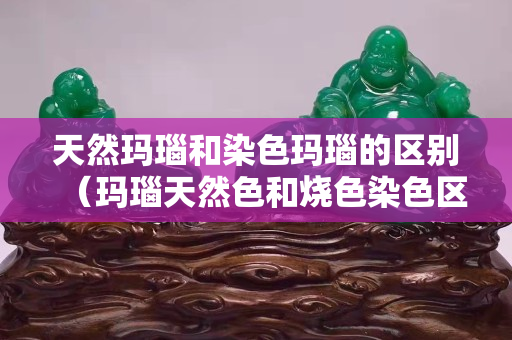 天然瑪瑙和染色瑪瑙的區別（瑪瑙天然色和燒色染色區別）