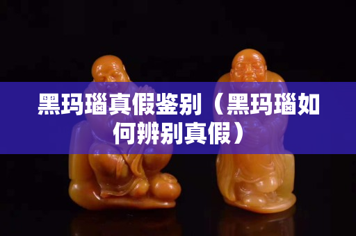 黑瑪瑙真假鑒別（黑瑪瑙如何辨別真假）