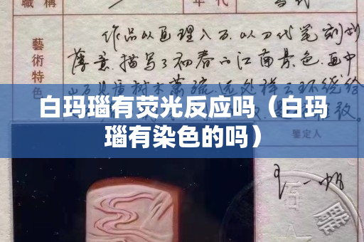 白瑪瑙有熒光反應嗎（白瑪瑙有染色的嗎）