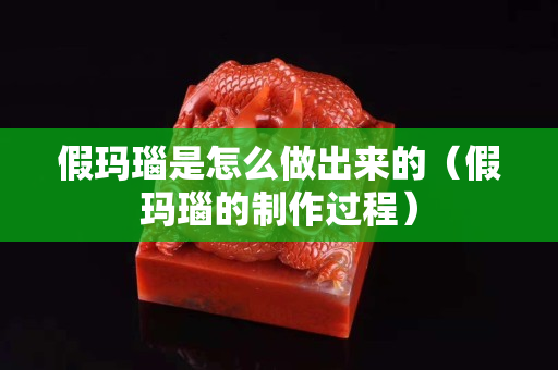 假瑪瑙是怎么做出來的（假瑪瑙的制作過程）