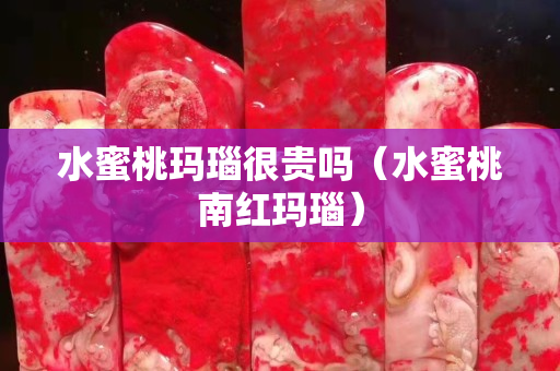 水蜜桃瑪瑙很貴嗎（水蜜桃南紅瑪瑙）
