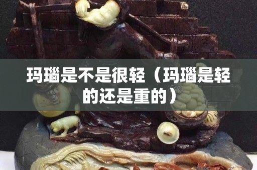 瑪瑙是不是很輕（瑪瑙是輕的還是重的）