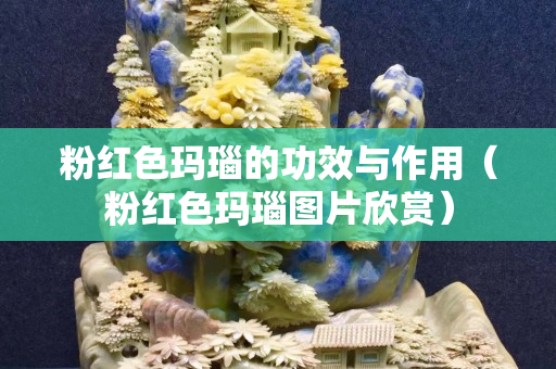 粉紅色瑪瑙的功效與作用（粉紅色瑪瑙圖片欣賞）