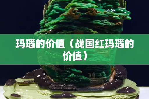 瑪瑙的價值（戰(zhàn)國紅瑪瑙的價值）
