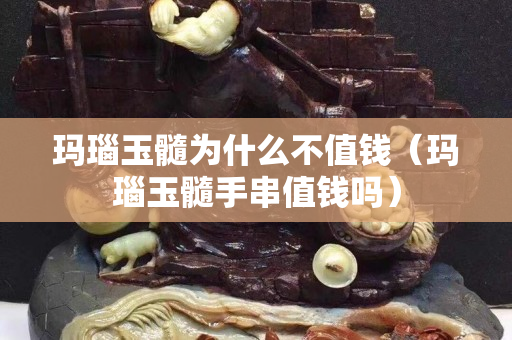 瑪瑙玉髓為什么不值錢（瑪瑙玉髓手串值錢嗎）