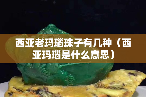 西亞老瑪瑙珠子有幾種（西亞瑪瑙是什么意思）
