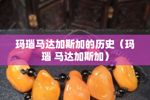 瑪瑙馬達加斯加的歷史（瑪瑙 馬達加斯加）