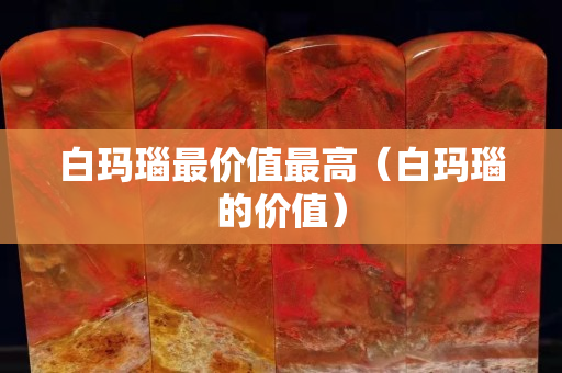 白瑪瑙最價值最高（白瑪瑙的價值）