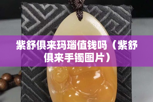 紫舒俱來瑪瑙值錢嗎（紫舒俱來手鐲圖片）