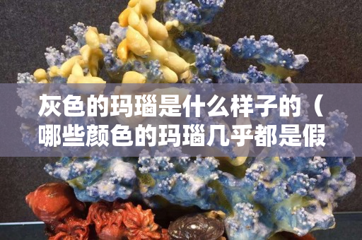 灰色的瑪瑙是什么樣子的（哪些顏色的瑪瑙幾乎都是假的）