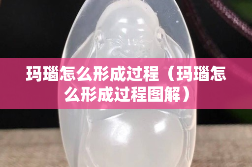 瑪瑙怎么形成過程（瑪瑙怎么形成過程圖解）