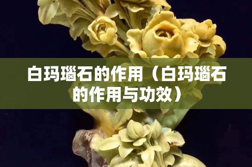 白瑪瑙石的作用（白瑪瑙石的作用與功效）