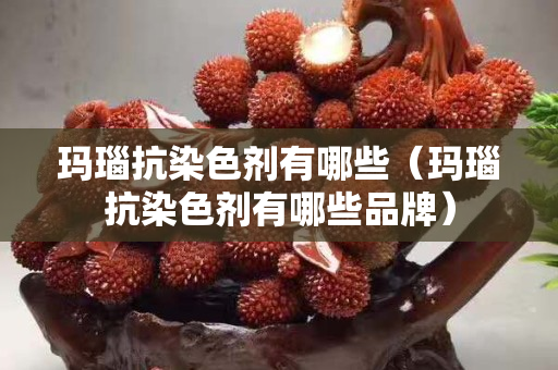 瑪瑙抗染色劑有哪些（瑪瑙抗染色劑有哪些品牌）