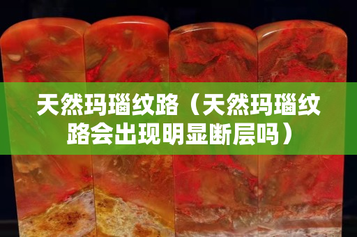 天然瑪瑙紋路（天然瑪瑙紋路會出現明顯斷層嗎）