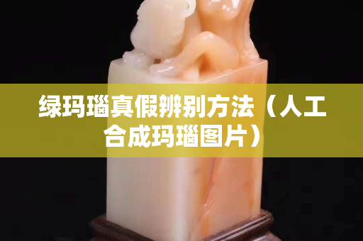 綠瑪瑙真假辨別方法（人工合成瑪瑙圖片）