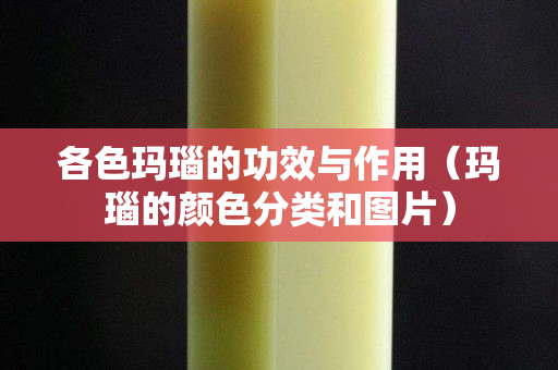 各色瑪瑙的功效與作用（瑪瑙的顏色分類和圖片）